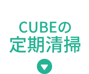 CUBEの定期清掃